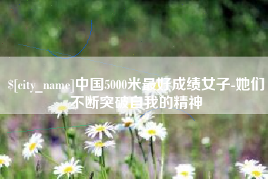巴中中国5000米最好成绩女子-她们不断突破自我的精神