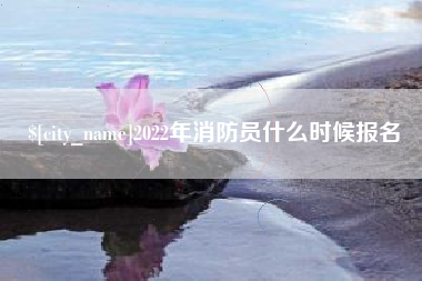 巴中2022年消防员什么时候报名