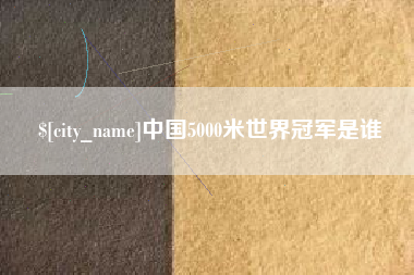 巴中中国5000米世界冠军是谁