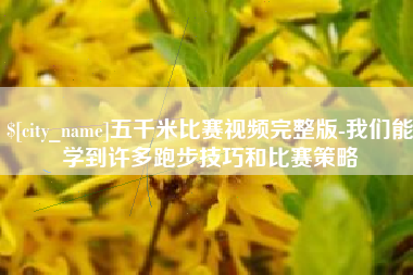 巴中五千米比赛视频完整版-我们能学到许多跑步技巧和比赛策略