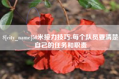 巴中50米接力技巧-每个队员要清楚自己的任务和职责