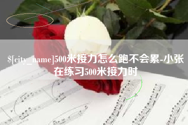 巴中500米接力怎么跑不会累-小张在练习500米接力时