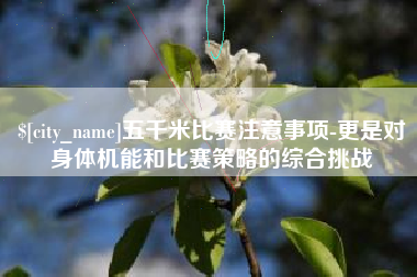 巴中五千米比赛注意事项-更是对身体机能和比赛策略的综合挑战