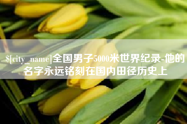 巴中全国男子5000米世界纪录-他的名字永远铭刻在国内田径历史上