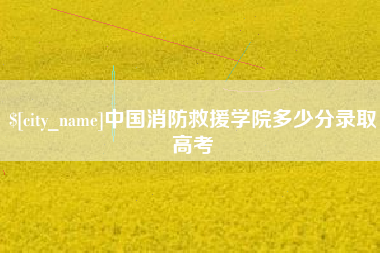 巴中中国消防救援学院多少分录取高考