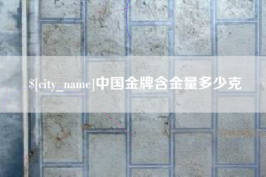 巴中中国金牌含金量多少克