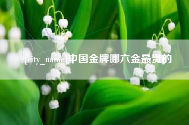 巴中中国金牌哪六金最贵的