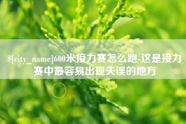 巴中600米接力赛怎么跑-这是接力赛中最容易出现失误的地方