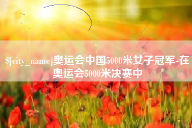 巴中奥运会中国5000米女子冠军-在奥运会5000米决赛中