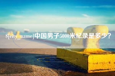 巴中中国男子5000米纪录是多少？