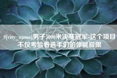 巴中男子5000米决赛冠军-这个项目不仅考验着选手们的体能极限