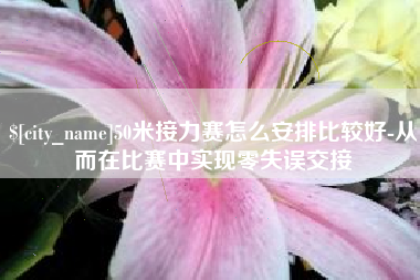 巴中50米接力赛怎么安排比较好-从而在比赛中实现零失误交接