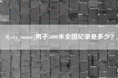 巴中男子5000米全国纪录是多少？