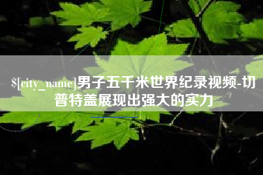 巴中男子五千米世界纪录视频-切普特盖展现出强大的实力
