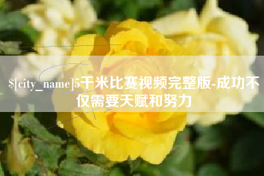 巴中5千米比赛视频完整版-成功不仅需要天赋和努力
