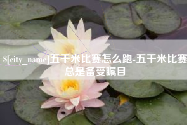 巴中五千米比赛怎么跑-五千米比赛总是备受瞩目