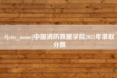 巴中中国消防救援学院2021年录取分数