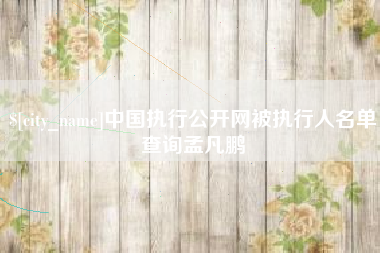 巴中中国执行公开网被执行人名单查询孟凡鹏
