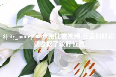 巴中5000米跑比赛视频-在最初阶段就占据了较好位置