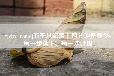 巴中五千米纪录十四分钟是多少-每一步落下、每一次呼吸