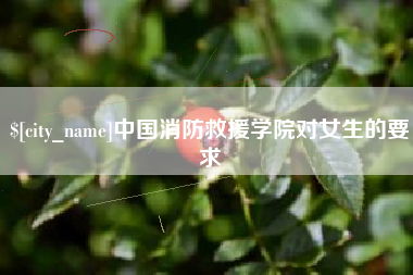 巴中中国消防救援学院对女生的要求