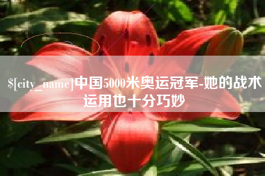 巴中中国5000米奥运冠军-她的战术运用也十分巧妙