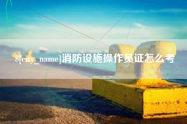 巴中消防设施操作员证怎么考