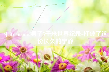 巴中男子5千米世界纪录-打破了这份长久的宁静