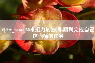 巴中50米接力加油词-顺利完成自己这一棒的任务