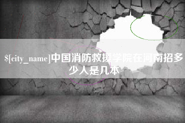巴中中国消防救援学院在河南招多少人是几本