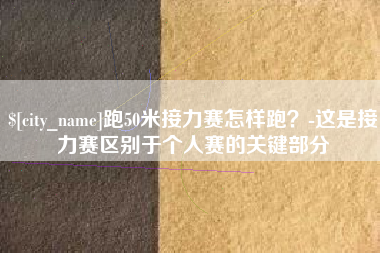 巴中跑50米接力赛怎样跑？-这是接力赛区别于个人赛的关键部分