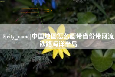 巴中中国地图怎么画带省份带河流铁路海洋半岛