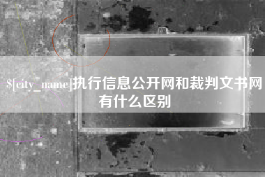 巴中执行信息公开网和裁判文书网有什么区别