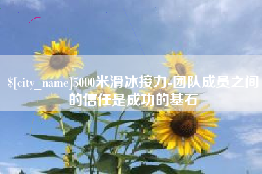 巴中5000米滑冰接力-团队成员之间的信任是成功的基石