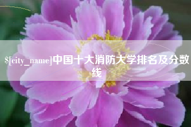 巴中中国十大消防大学排名及分数线