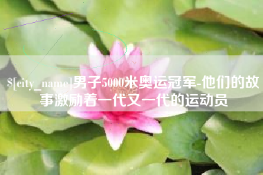 巴中男子5000米奥运冠军-他们的故事激励着一代又一代的运动员