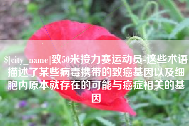 巴中致50米接力赛运动员-这些术语描述了某些病毒携带的致癌基因以及细胞内原本就存在的可能与癌症相关的基因