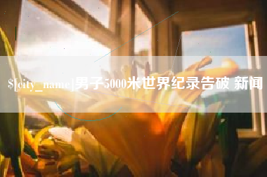巴中男子5000米世界纪录告破 新闻