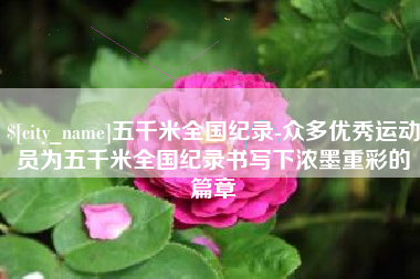 巴中五千米全国纪录-众多优秀运动员为五千米全国纪录书写下浓墨重彩的篇章