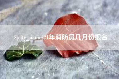 巴中21年消防员几月份报名