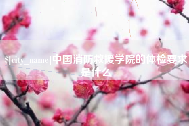 巴中中国消防救援学院的体检要求是什么