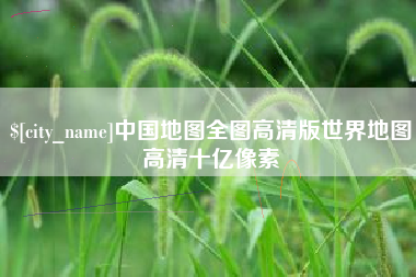 巴中中国地图全图高清版世界地图高清十亿像素