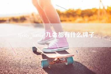 巴中九金都有什么牌子