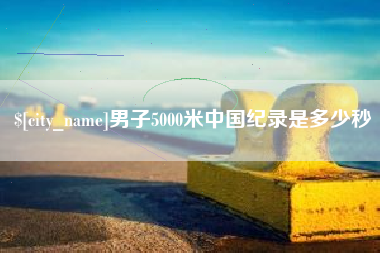 巴中男子5000米中国纪录是多少秒