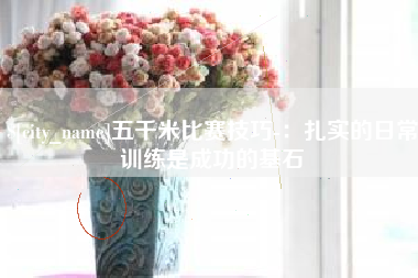 巴中五千米比赛技巧-：扎实的日常训练是成功的基石