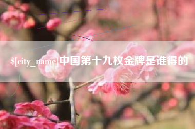 巴中中国第十九枚金牌是谁得的