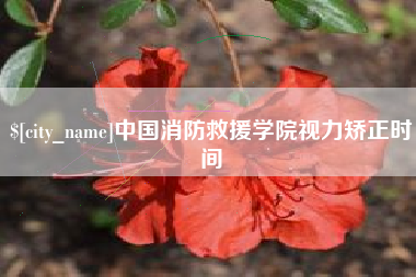 巴中中国消防救援学院视力矫正时间