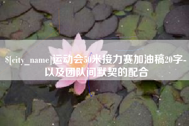 巴中运动会50米接力赛加油稿20字-以及团队间默契的配合