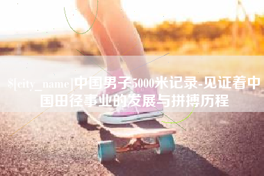 巴中中国男子5000米记录-见证着中国田径事业的发展与拼搏历程