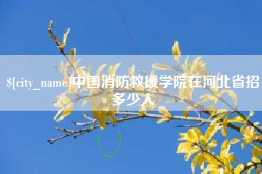 巴中中国消防救援学院在河北省招多少人